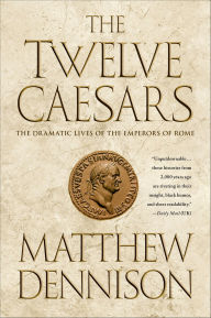 Title: The Twelve Caesars: The Dramatic Lives of the Emperors of Rome, Author: Matthew Dennison