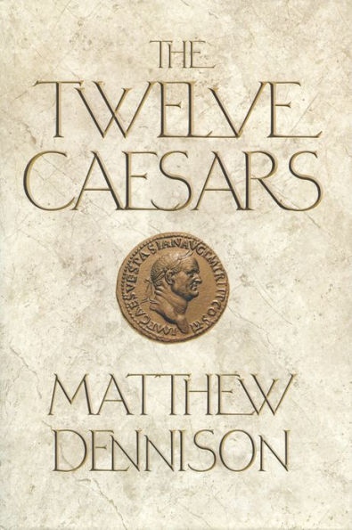 The Twelve Caesars: The Dramatic Lives of the Emperors of Rome