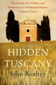 Title: Hidden Tuscany: Discovering Art, Culture, and Memories in a Well-Known Region's Unknown Places, Author: John Keahey