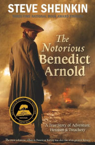 Title: The Notorious Benedict Arnold: A True Story of Adventure, Heroism & Treachery, Author: Steve Sheinkin