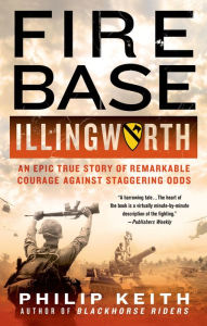 Title: Fire Base Illingworth: An Epic True Story of Remarkable Courage Against Staggering Odds, Author: Philip Keith