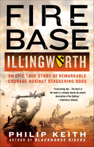 Title: Fire Base Illingworth: An Epic True Story of Remarkable Courage Against Staggering Odds, Author: Philip Keith