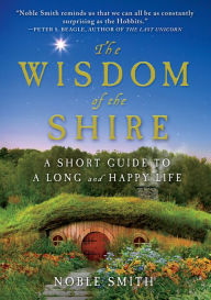 Title: The Wisdom of the Shire: A Short Guide to a Long and Happy Life, Author: Noble Smith