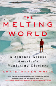 Title: The Melting World: A Journey Across America's Vanishing Glaciers, Author: Christopher White