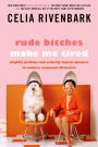 Rude Bitches Make Me Tired: Slightly Profane and Entirely Logical Answers to Modern Etiquette Dilemmas