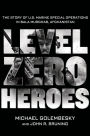 Level Zero Heroes: The Story of U.S. Marine Special Operations in Bala Murghab, Afghanistan