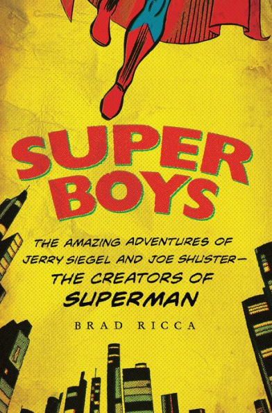 Super Boys: The Amazing Adventures of Jerry Siegel and Joe Shuster-the Creators of Superman