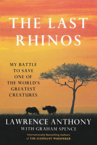 Title: The Last Rhinos: My Battle to Save One of the World's Greatest Creatures, Author: Lawrence Anthony