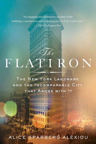 The Flatiron: The New York Landmark and the Incomparable City That Arose with It