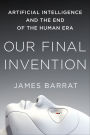 Our Final Invention: Artificial Intelligence and the End of the Human Era