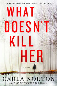 Title: What Doesn't Kill Her: A Novel, Author: Carla Norton
