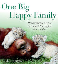 Title: One Big Happy Family: Heartwarming Stories of Animals Caring for One Another, Author: Lisa Rogak