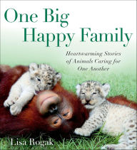 Title: One Big Happy Family: Heartwarming Stories of Animals Caring for One Another, Author: Lisa Rogak