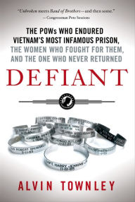 Title: Defiant: The POWs Who Endured Vietnam's Most Infamous Prison, the Women Who Fought for Them, and the One Who Never Returned, Author: Alvin Townley