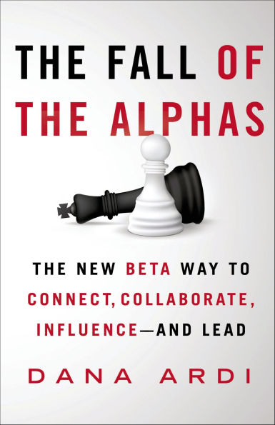 The Fall of the Alphas: The New Beta Way to Connect, Collaborate, Influence-and Lead