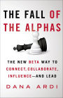 The Fall of the Alphas: The New Beta Way to Connect, Collaborate, Influence-and Lead