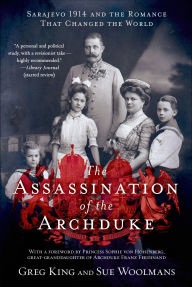 Title: The Assassination of the Archduke: Sarajevo 1914 and the Romance That Changed the World, Author: Greg King