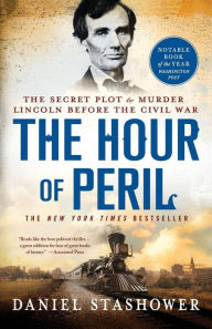 Title: The Hour of Peril: The Secret Plot to Murder Lincoln Before the Civil War, Author: Daniel Stashower