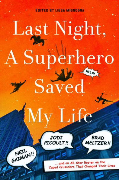 Last Night, a Superhero Saved My Life: Neil Gaiman!! Jodi Picoult!! Brad Meltzer!! . . . and an All-Star Roster on the Caped Crusaders That Changed Their Lives