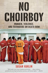 Title: No Choirboy: Murder, Violence, and Teenagers on Death Row, Author: Susan Kuklin