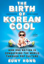 The Birth of Korean Cool: How One Nation Is Conquering the World Through Pop Culture