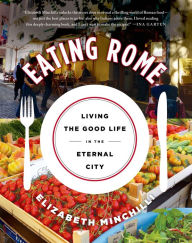 Title: Eating Rome: Living the Good Life in the Eternal City, Author: Elizabeth Minchilli