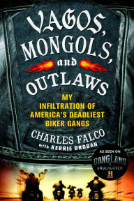 Title: Vagos, Mongols, and Outlaws: My Infiltration of America's Deadliest Biker Gangs, Author: Charles Falco