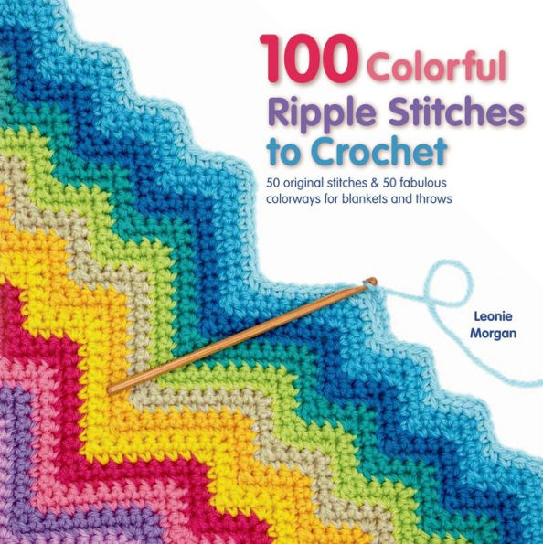 100 Colorful Ripple Stitches to Crochet: 50 Original Stitches & 50 Fabulous Colorways for Blankets and Throws