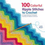 100 Colorful Ripple Stitches to Crochet: 50 Original Stitches & 50 Fabulous Colorways for Blankets and Throws