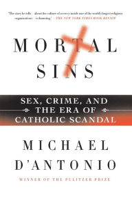 Title: Mortal Sins: Sex, Crime, and the Era of Catholic Scandal, Author: Michael D'Antonio
