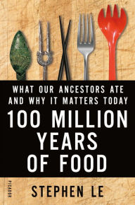 Title: 100 Million Years of Food: What Our Ancestors Ate and Why It Matters Today, Author: Stephen Le