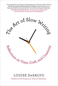 Title: The Art of Slow Writing: Reflections on Time, Craft, and Creativity, Author: Louise DeSalvo