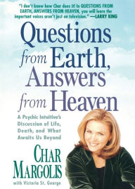 Title: Questions From Earth, Answers From Heaven: A Psychic Intuitive's Discussion of Life, Death, and What Awaits Us Beyond, Author: Char Margolis