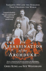 Title: The Assassination of the Archduke: Sarajevo 1914 and the Romance That Changed the World, Author: Greg King