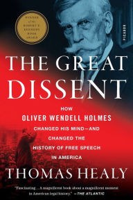 Title: The Great Dissent: How Oliver Wendell Holmes Changed His Mind--and Changed the History of Free Speech in America, Author: Thomas Healy