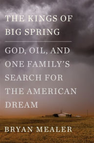 Title: The Kings of Big Spring: God, Oil, and One Family's Search for the American Dream, Author: Bryan Mealer
