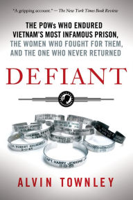 Title: Defiant: The POWs Who Endured Vietnam's Most Infamous Prison, the Women Who Fought for Them, and the One Who Never Returned, Author: Alvin Townley