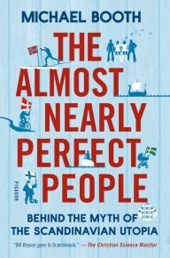 Title: The Almost Nearly Perfect People: Behind the Myth of the Scandinavian Utopia, Author: Michael Booth