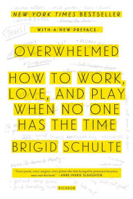 Title: Overwhelmed: How to Work, Love, and Play When No One Has the Time, Author: Brigid Schulte