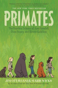 Title: Primates: The Fearless Science of Jane Goodall, Dian Fossey, and Biruté Galdikas, Author: Jim Ottaviani