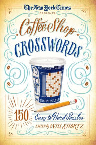 Title: The New York Times Presents Coffee Shop Crosswords: 150 Easy to Hard Puzzles, Author: The New York Times