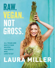 Title: Raw. Vegan. Not Gross.: All Vegan and Mostly Raw Recipes for People Who Love to Eat, Author: Laura Miller