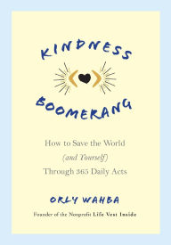 Title: Kindness Boomerang: How to Save the World (and Yourself) Through 365 Daily Acts, Author: Orly Wahba
