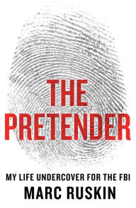 Title: The Pretender: My Life Undercover for the FBI, Author: Marc Ruskin