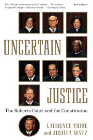 Title: Uncertain Justice: The Roberts Court and the Constitution, Author: Laurence Tribe
