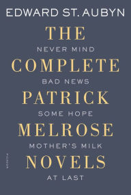 Title: The Complete Patrick Melrose Novels: Never Mind, Bad News, Some Hope, Mother's Milk, and At Last, Author: Edward St. Aubyn