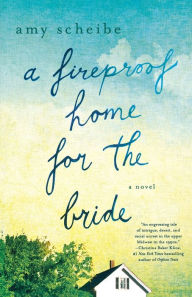 Title: A Fireproof Home for the Bride: A Novel, Author: Amy Scheibe