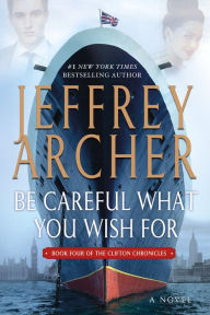 Title: Be Careful What You Wish For (Clifton Chronicles Series #4), Author: Jeffrey Archer