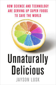 Title: Unnaturally Delicious: How Science and Technology Are Serving Up Super Foods to Save the World, Author: Jayson Lusk