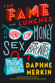 Title: The Fame Lunches: On Wounded Icons, Money, Sex, the Brontës, and the Importance of Handbags, Author: Daphne Merkin